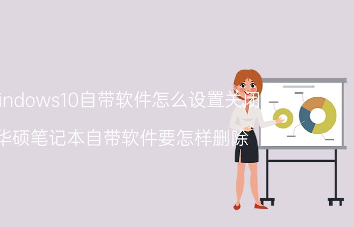 windows10自带软件怎么设置关闭 华硕笔记本自带软件要怎样删除？